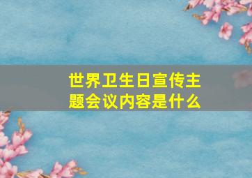 世界卫生日宣传主题会议内容是什么