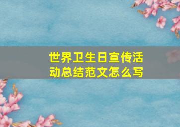 世界卫生日宣传活动总结范文怎么写