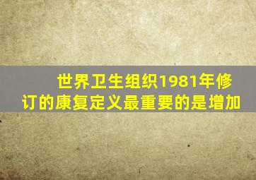 世界卫生组织1981年修订的康复定义最重要的是增加