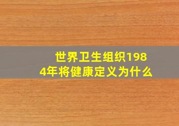 世界卫生组织1984年将健康定义为什么