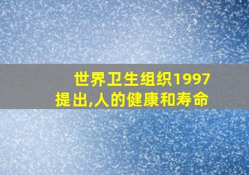 世界卫生组织1997提出,人的健康和寿命