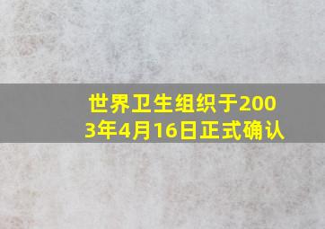 世界卫生组织于2003年4月16日正式确认