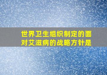 世界卫生组织制定的面对艾滋病的战略方针是