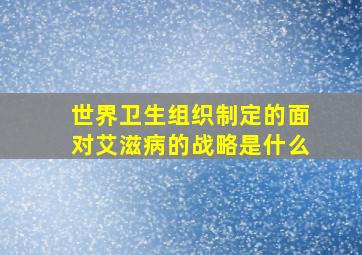 世界卫生组织制定的面对艾滋病的战略是什么