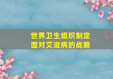 世界卫生组织制定面对艾滋病的战略