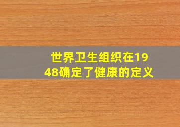 世界卫生组织在1948确定了健康的定义