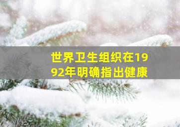 世界卫生组织在1992年明确指出健康