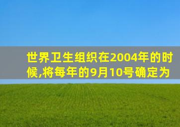 世界卫生组织在2004年的时候,将每年的9月10号确定为