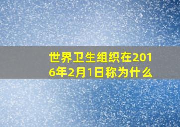 世界卫生组织在2016年2月1日称为什么