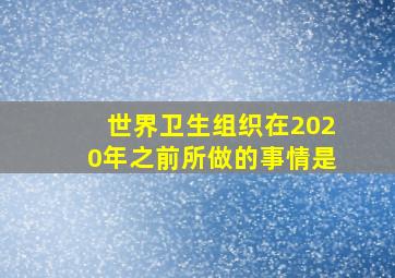 世界卫生组织在2020年之前所做的事情是