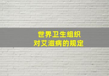 世界卫生组织对艾滋病的规定