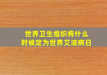 世界卫生组织将什么时候定为世界艾滋病日