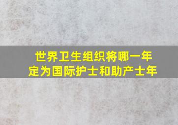 世界卫生组织将哪一年定为国际护士和助产士年