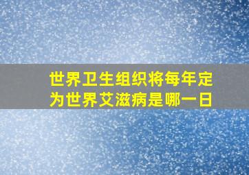 世界卫生组织将每年定为世界艾滋病是哪一日