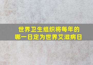 世界卫生组织将每年的哪一日定为世界艾滋病日