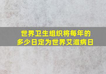 世界卫生组织将每年的多少日定为世界艾滋病日