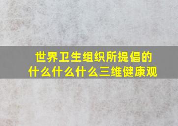 世界卫生组织所提倡的什么什么什么三维健康观