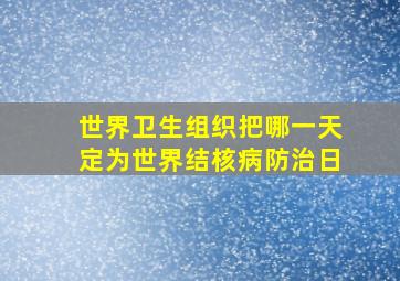 世界卫生组织把哪一天定为世界结核病防治日