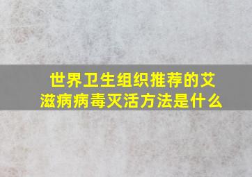 世界卫生组织推荐的艾滋病病毒灭活方法是什么