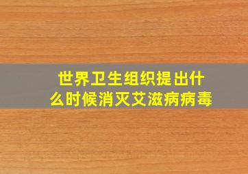 世界卫生组织提出什么时候消灭艾滋病病毒