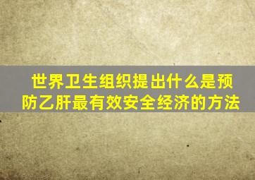 世界卫生组织提出什么是预防乙肝最有效安全经济的方法