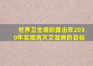 世界卫生组织提出在2030年实现消灭艾滋病的目标