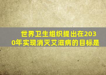 世界卫生组织提出在2030年实现消灭艾滋病的目标是