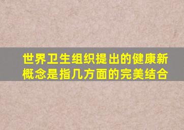 世界卫生组织提出的健康新概念是指几方面的完美结合