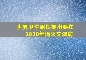 世界卫生组织提出要在2030年消灭艾滋病