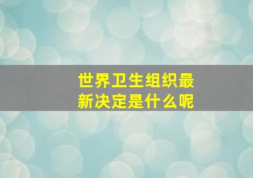 世界卫生组织最新决定是什么呢