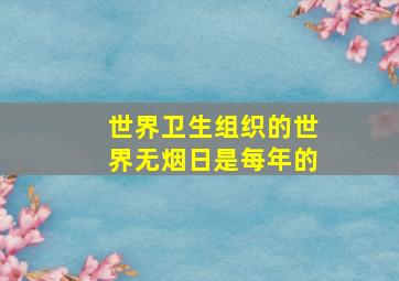 世界卫生组织的世界无烟日是每年的