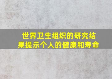 世界卫生组织的研究结果提示个人的健康和寿命