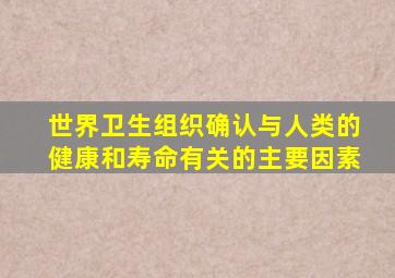 世界卫生组织确认与人类的健康和寿命有关的主要因素