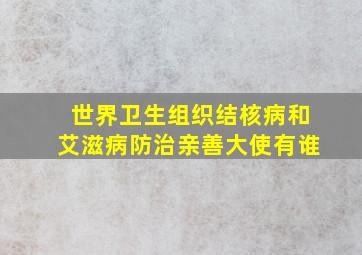 世界卫生组织结核病和艾滋病防治亲善大使有谁