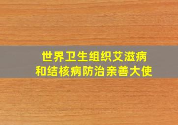 世界卫生组织艾滋病和结核病防治亲善大使