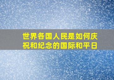 世界各国人民是如何庆祝和纪念的国际和平日