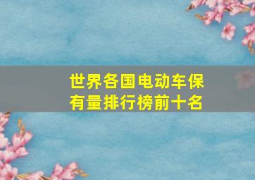 世界各国电动车保有量排行榜前十名