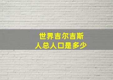 世界吉尔吉斯人总人口是多少