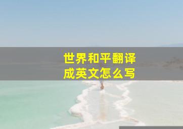 世界和平翻译成英文怎么写