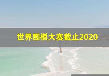 世界围棋大赛截止2020