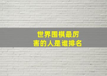 世界围棋最厉害的人是谁排名