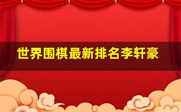 世界围棋最新排名李轩豪