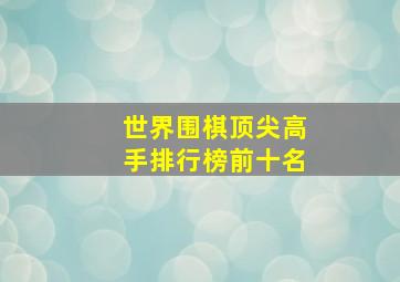 世界围棋顶尖高手排行榜前十名