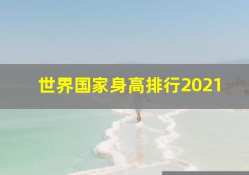 世界国家身高排行2021