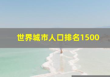 世界城市人口排名1500