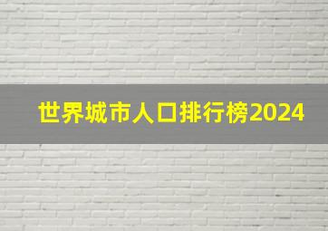 世界城市人口排行榜2024