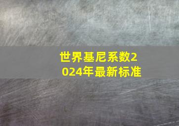 世界基尼系数2024年最新标准