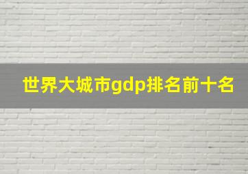 世界大城市gdp排名前十名