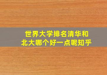 世界大学排名清华和北大哪个好一点呢知乎