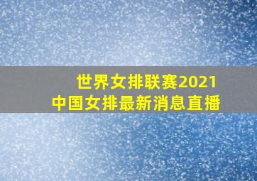 世界女排联赛2021中国女排最新消息直播